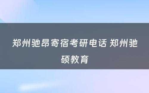 郑州驰昂寄宿考研电话 郑州驰硕教育