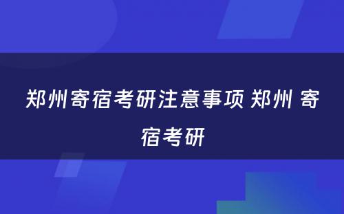 郑州寄宿考研注意事项 郑州 寄宿考研