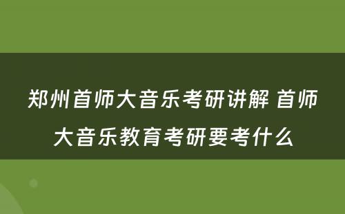 郑州首师大音乐考研讲解 首师大音乐教育考研要考什么