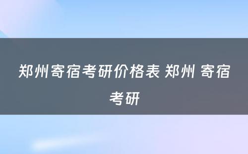 郑州寄宿考研价格表 郑州 寄宿考研