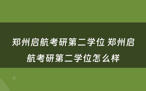 郑州启航考研第二学位 郑州启航考研第二学位怎么样