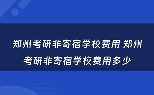 郑州考研非寄宿学校费用 郑州考研非寄宿学校费用多少