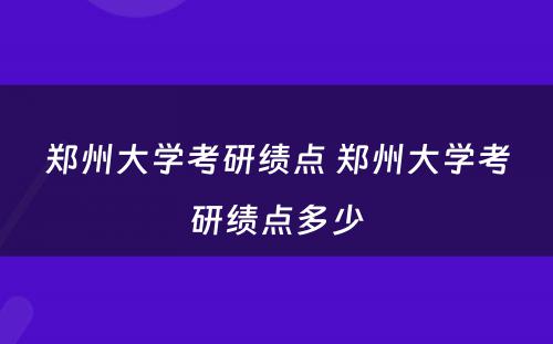 郑州大学考研绩点 郑州大学考研绩点多少