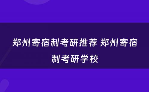 郑州寄宿制考研推荐 郑州寄宿制考研学校