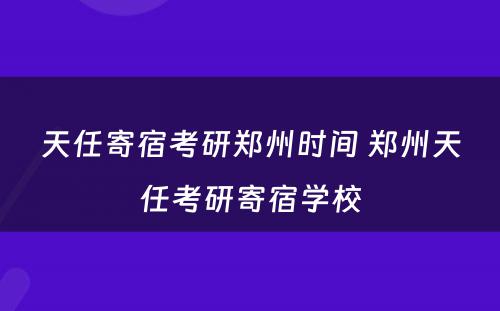 天任寄宿考研郑州时间 郑州天任考研寄宿学校