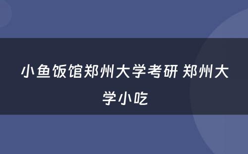 小鱼饭馆郑州大学考研 郑州大学小吃