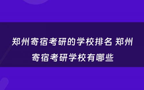 郑州寄宿考研的学校排名 郑州寄宿考研学校有哪些