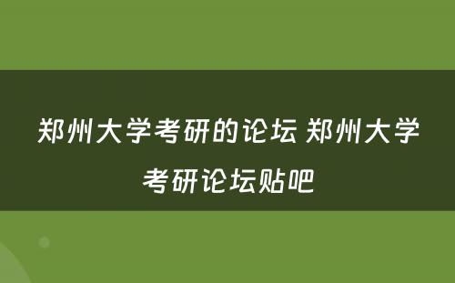 郑州大学考研的论坛 郑州大学考研论坛贴吧