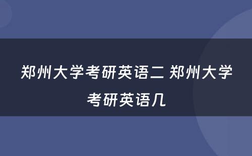 郑州大学考研英语二 郑州大学考研英语几