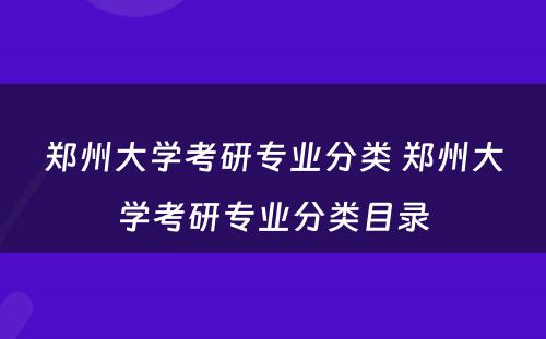 郑州大学考研专业分类 郑州大学考研专业分类目录