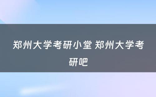 郑州大学考研小堂 郑州大学考研吧