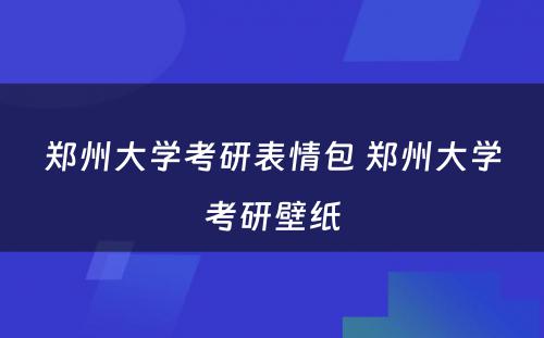 郑州大学考研表情包 郑州大学考研壁纸