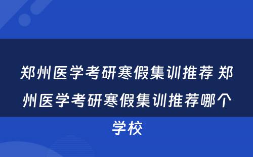 郑州医学考研寒假集训推荐 郑州医学考研寒假集训推荐哪个学校