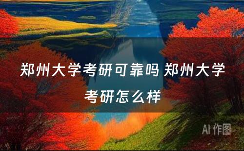 郑州大学考研可靠吗 郑州大学考研怎么样