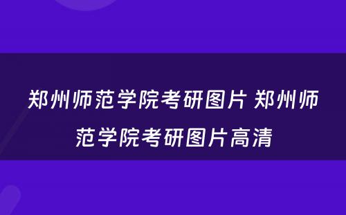 郑州师范学院考研图片 郑州师范学院考研图片高清