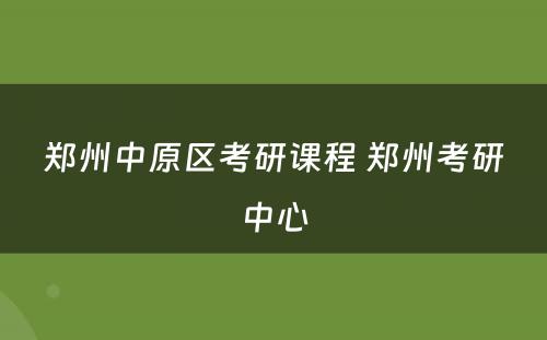 郑州中原区考研课程 郑州考研中心