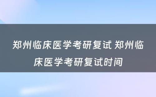 郑州临床医学考研复试 郑州临床医学考研复试时间