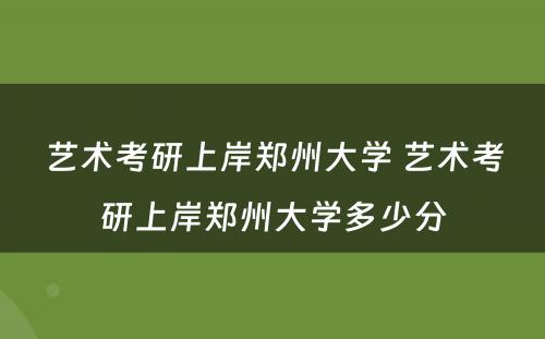 艺术考研上岸郑州大学 艺术考研上岸郑州大学多少分