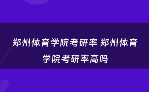 郑州体育学院考研率 郑州体育学院考研率高吗