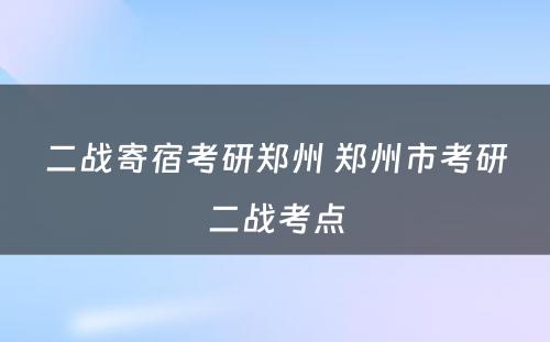 二战寄宿考研郑州 郑州市考研二战考点