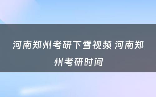 河南郑州考研下雪视频 河南郑州考研时间