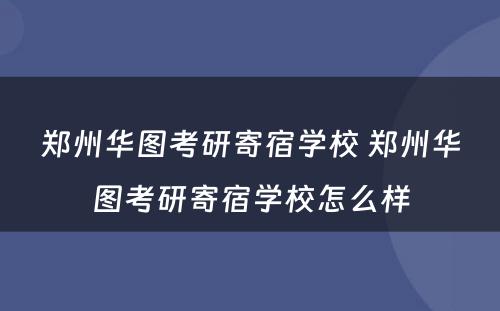 郑州华图考研寄宿学校 郑州华图考研寄宿学校怎么样