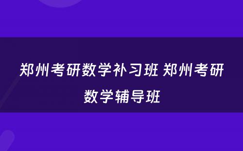 郑州考研数学补习班 郑州考研数学辅导班