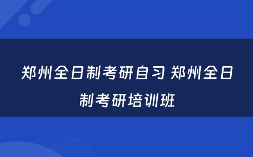 郑州全日制考研自习 郑州全日制考研培训班