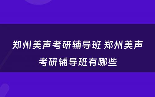 郑州美声考研辅导班 郑州美声考研辅导班有哪些