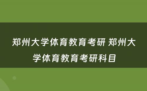 郑州大学体育教育考研 郑州大学体育教育考研科目