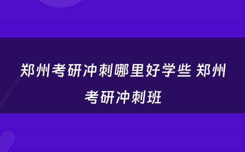 郑州考研冲刺哪里好学些 郑州考研冲刺班