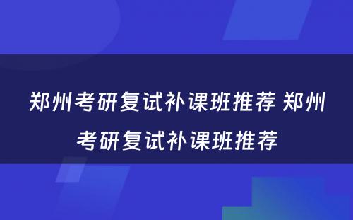 郑州考研复试补课班推荐 郑州考研复试补课班推荐