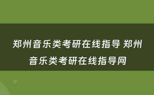 郑州音乐类考研在线指导 郑州音乐类考研在线指导网