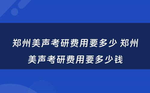 郑州美声考研费用要多少 郑州美声考研费用要多少钱