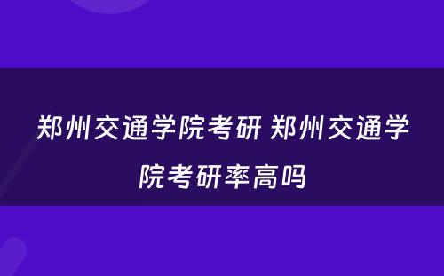 郑州交通学院考研 郑州交通学院考研率高吗