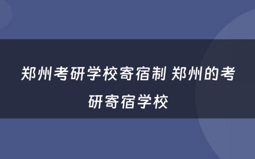 郑州考研学校寄宿制 郑州的考研寄宿学校