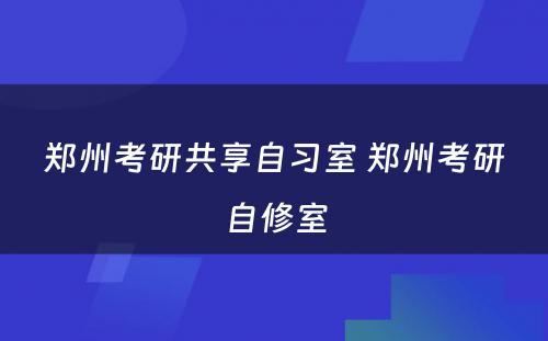 郑州考研共享自习室 郑州考研自修室