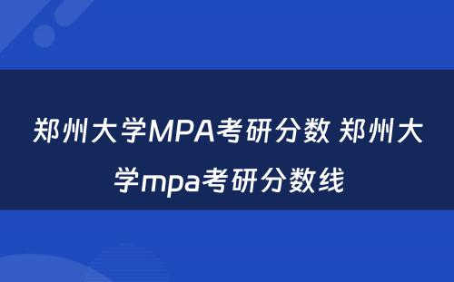 郑州大学MPA考研分数 郑州大学mpa考研分数线