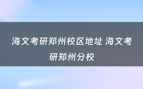 海文考研郑州校区地址 海文考研郑州分校