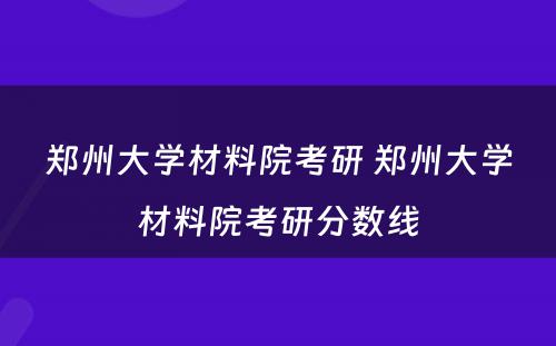 郑州大学材料院考研 郑州大学材料院考研分数线