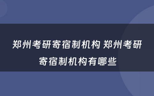 郑州考研寄宿制机构 郑州考研寄宿制机构有哪些