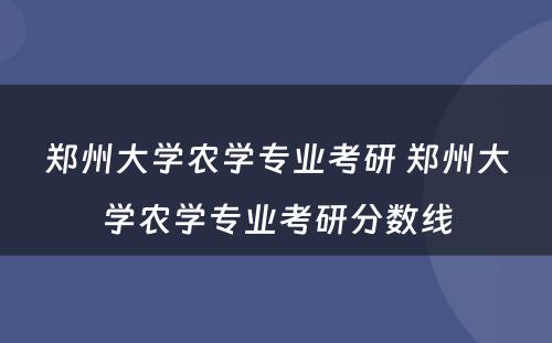 郑州大学农学专业考研 郑州大学农学专业考研分数线