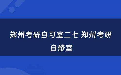 郑州考研自习室二七 郑州考研自修室