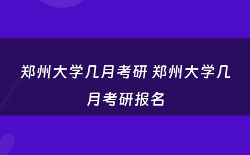 郑州大学几月考研 郑州大学几月考研报名