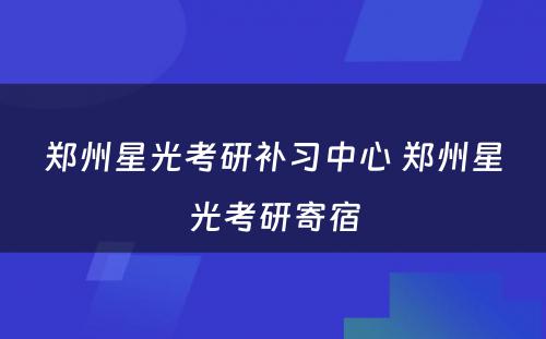 郑州星光考研补习中心 郑州星光考研寄宿