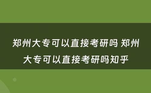 郑州大专可以直接考研吗 郑州大专可以直接考研吗知乎