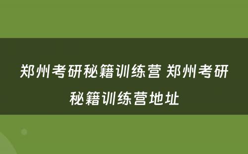 郑州考研秘籍训练营 郑州考研秘籍训练营地址