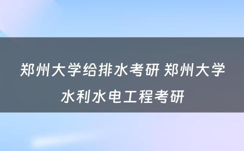 郑州大学给排水考研 郑州大学水利水电工程考研