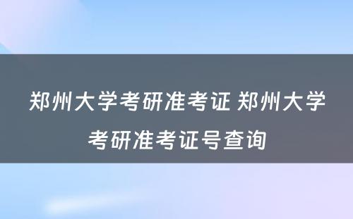 郑州大学考研准考证 郑州大学考研准考证号查询