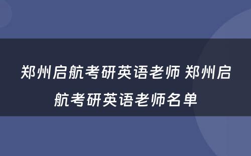 郑州启航考研英语老师 郑州启航考研英语老师名单